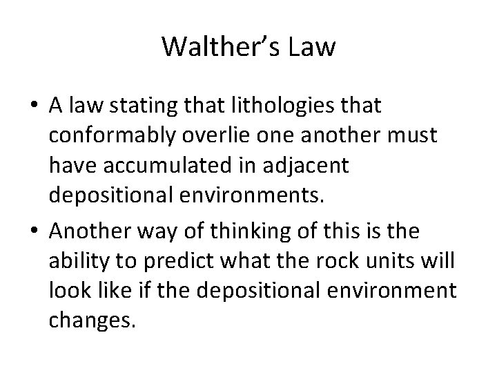 Walther’s Law • A law stating that lithologies that conformably overlie one another must