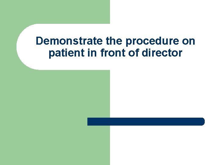 Demonstrate the procedure on patient in front of director 