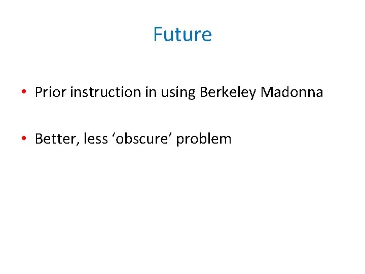 Future • Prior instruction in using Berkeley Madonna • Better, less ‘obscure’ problem 
