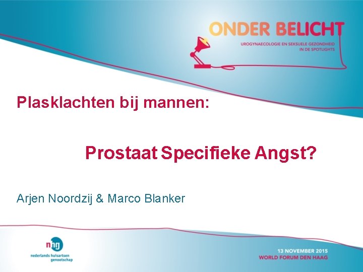 Plasklachten bij mannen: Prostaat Specifieke Angst? Arjen Noordzij & Marco Blanker 