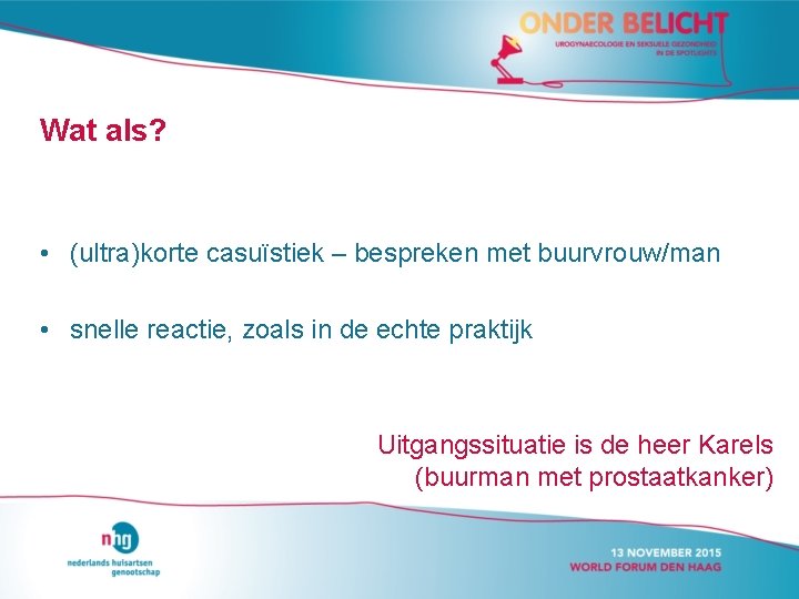 Wat als? • (ultra)korte casuïstiek – bespreken met buurvrouw/man • snelle reactie, zoals in