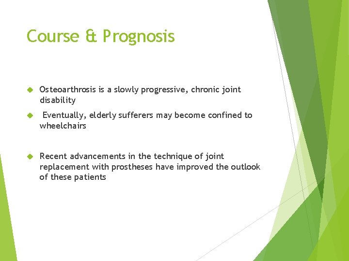 Course & Prognosis Osteoarthrosis is a slowly progressive, chronic joint disability Eventually, elderly sufferers