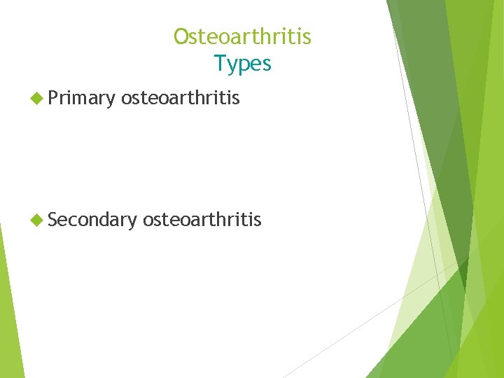 Osteoarthritis Types Primary osteoarthritis Secondary osteoarthritis 