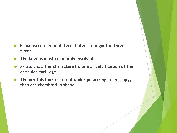  Pseudogout can be differentiated from gout in three ways: The knee is most