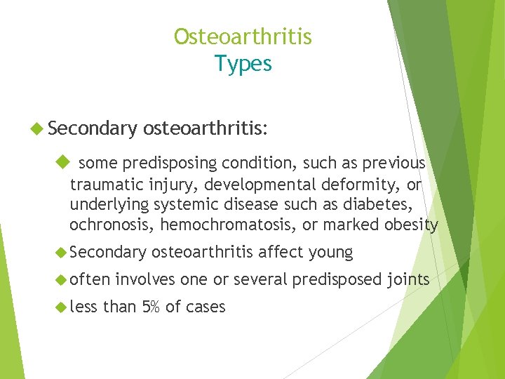 Osteoarthritis Types Secondary osteoarthritis: some predisposing condition, such as previous traumatic injury, developmental deformity,