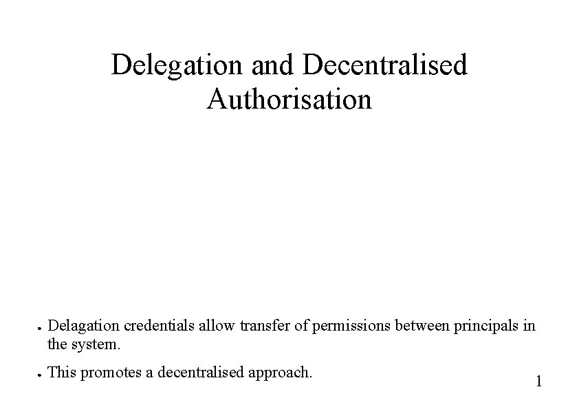Delegation and Decentralised Authorisation ● ● Delagation credentials allow transfer of permissions between principals Delegation and Decentralised Authorisation ● ● Delagation credentials allow transfer of permissions between principals