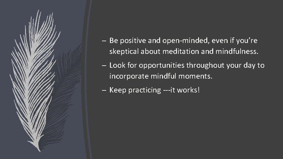 – Be positive and open-minded, even if you’re skeptical about meditation and mindfulness. –