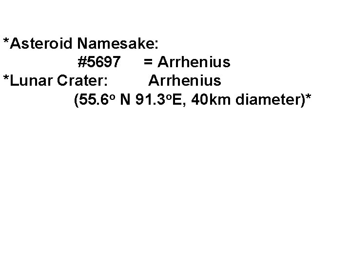 *Asteroid Namesake: #5697 = Arrhenius *Lunar Crater: Arrhenius (55. 6 o N 91. 3