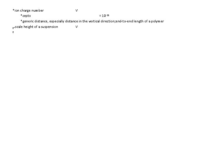 *ion charge number V *zepto = 10 -21 *generic distance, especially distance in the