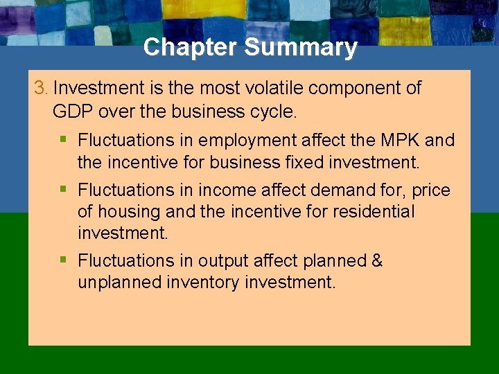 Chapter Summary 3. Investment is the most volatile component of GDP over the business