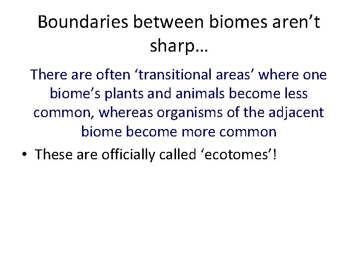 Boundaries between biomes aren’t sharp… There are often ‘transitional areas’ where one biome’s plants