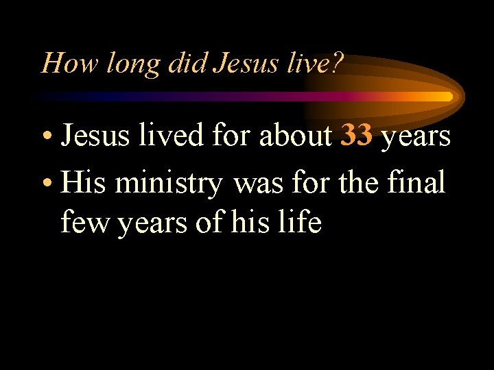 How long did Jesus live? • Jesus lived for about 33 years • His