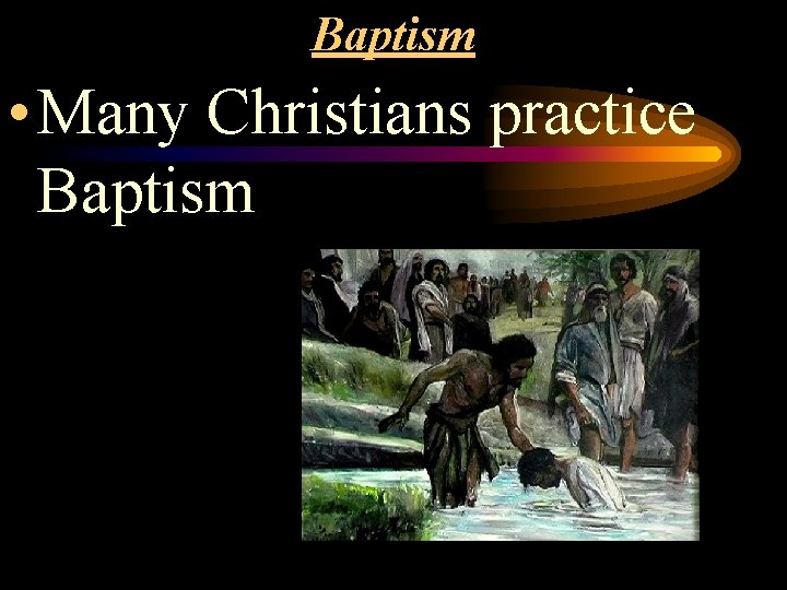 Baptism • Many Christians practice Baptism 