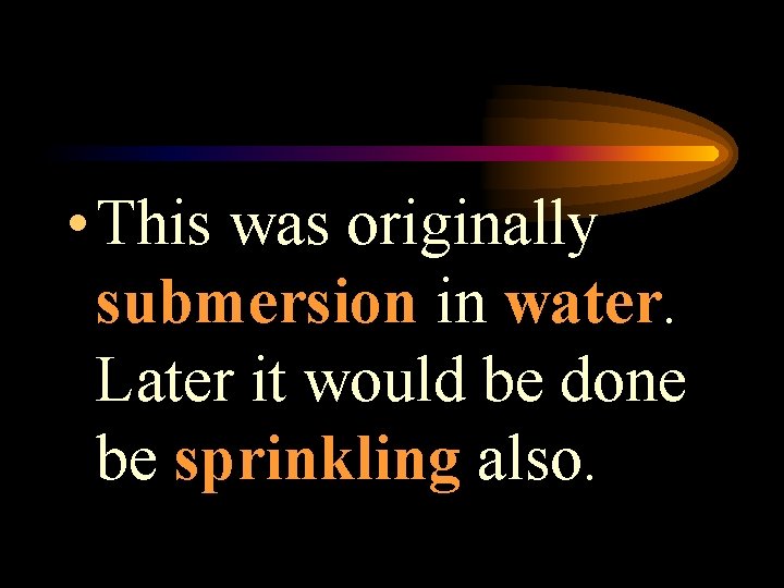  • This was originally submersion in water. Later it would be done be
