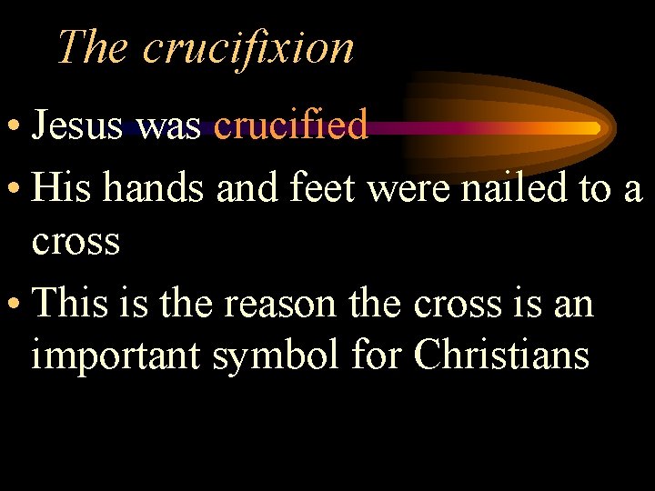 The crucifixion • Jesus was crucified • His hands and feet were nailed to