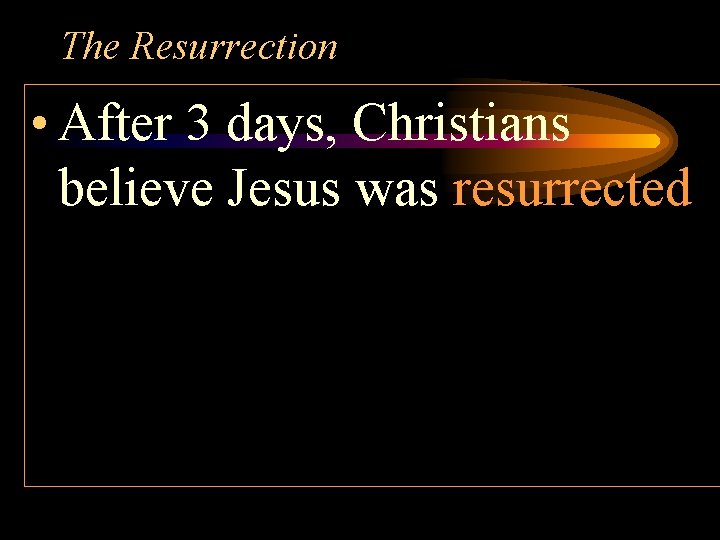 The Resurrection • After 3 days, Christians believe Jesus was resurrected 