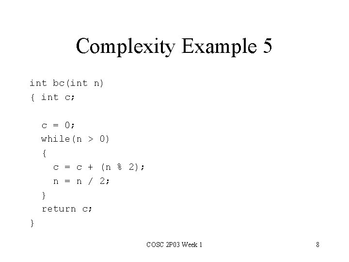 Complexity Example 5 int bc(int n) { int c; c = 0; while(n >