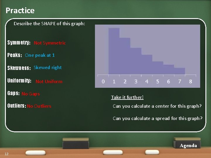 Practice Describe the SHAPE of this graph: Symmetry: Not Symmetric Peaks: One peak at Practice Describe the SHAPE of this graph: Symmetry: Not Symmetric Peaks: One peak at