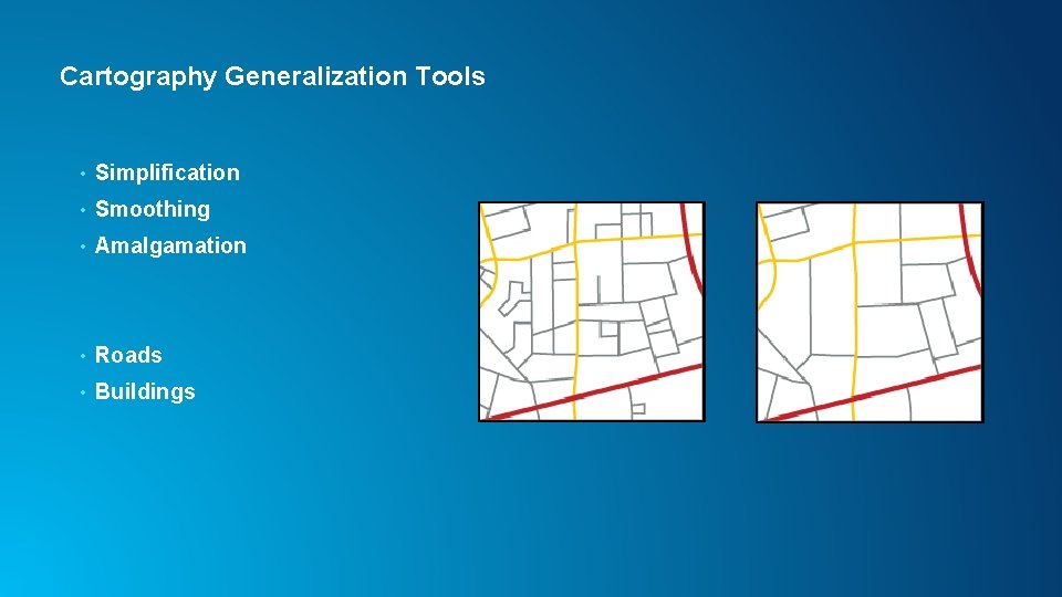 Cartography Generalization Tools • Simplification • Smoothing • Amalgamation • Roads • Buildings 