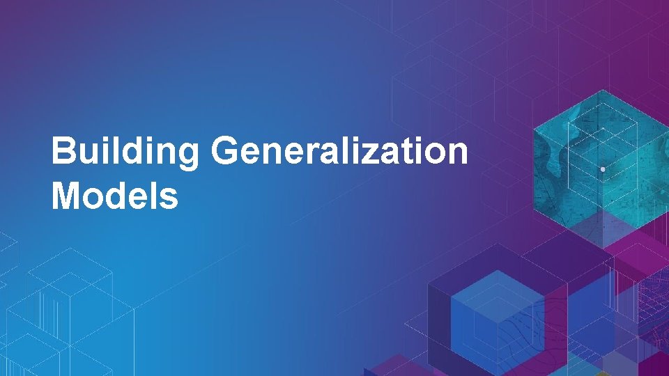 Building Generalization Models 