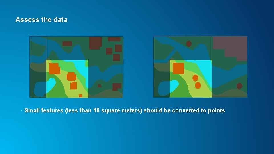 Assess the data • Small features (less than 10 square meters) should be converted