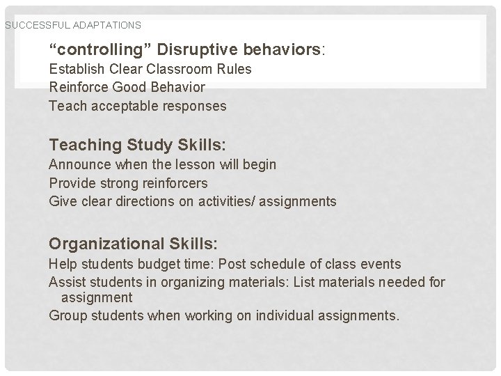SUCCESSFUL ADAPTATIONS “controlling” Disruptive behaviors: Establish Clear Classroom Rules Reinforce Good Behavior Teach acceptable