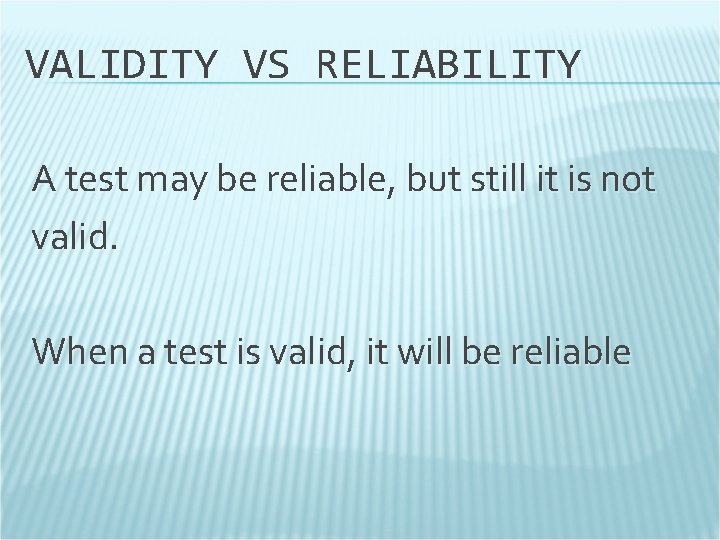 VALIDITY VS RELIABILITY A test may be reliable, but still it is not valid.