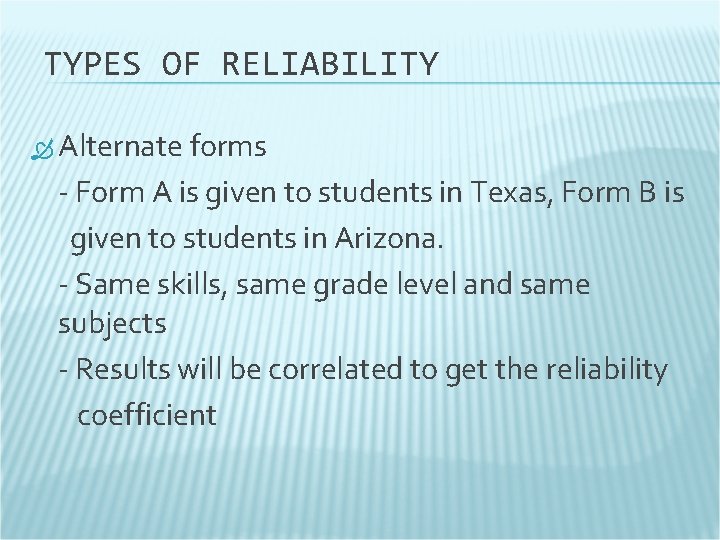 TYPES OF RELIABILITY Alternate forms - Form A is given to students in Texas,
