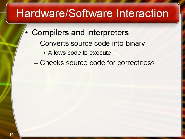 Hardware/Software Interaction • Compilers and interpreters – Converts source code into binary • Allows Hardware/Software Interaction • Compilers and interpreters – Converts source code into binary • Allows