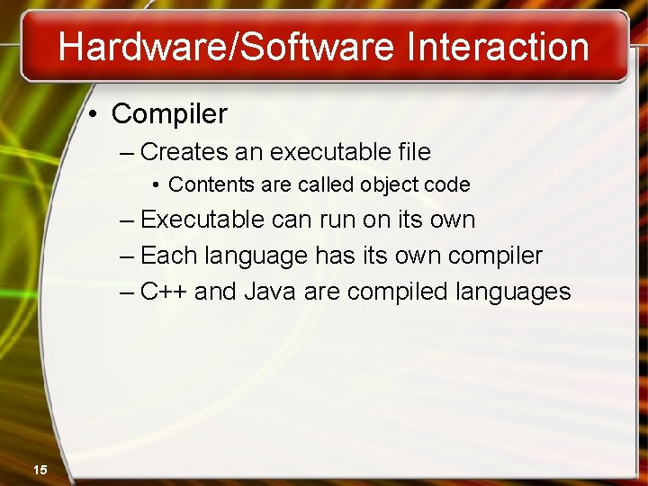 Hardware/Software Interaction • Compiler – Creates an executable file • Contents are called object Hardware/Software Interaction • Compiler – Creates an executable file • Contents are called object