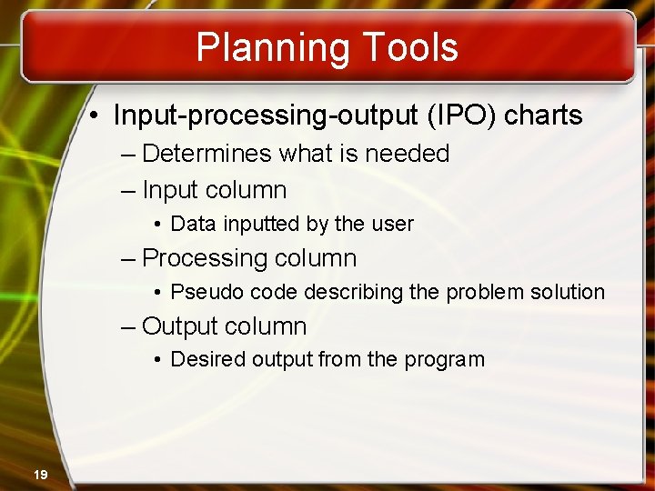 Planning Tools • Input-processing-output (IPO) charts – Determines what is needed – Input column Planning Tools • Input-processing-output (IPO) charts – Determines what is needed – Input column