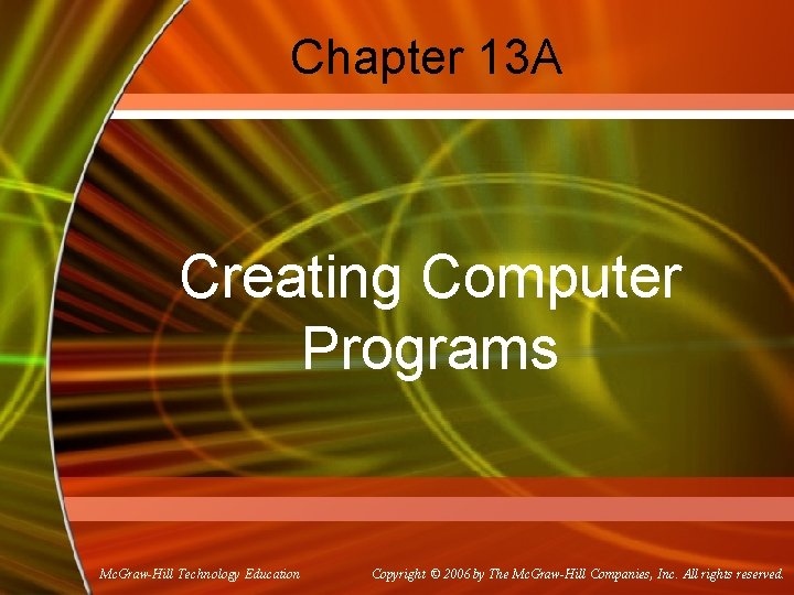 Chapter 13 A Creating Computer Programs Mc. Graw-Hill Technology Education Copyright © 2006 by Chapter 13 A Creating Computer Programs Mc. Graw-Hill Technology Education Copyright © 2006 by