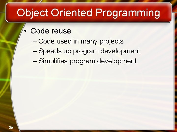 Object Oriented Programming • Code reuse – Code used in many projects – Speeds Object Oriented Programming • Code reuse – Code used in many projects – Speeds