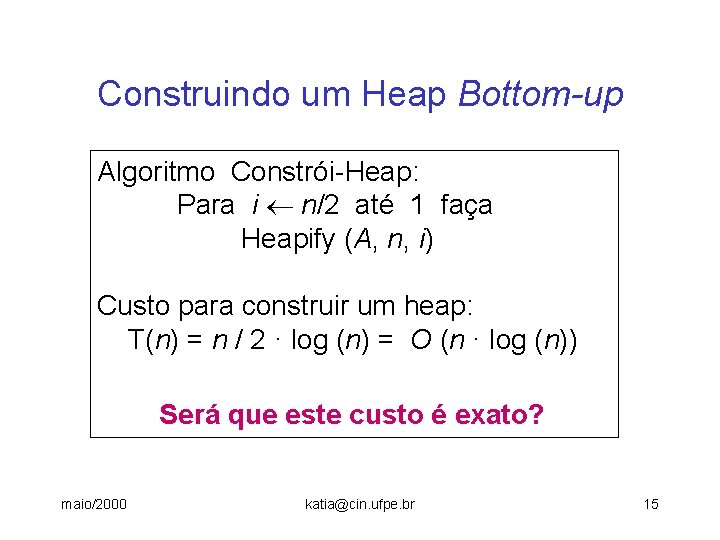 Construindo um Heap Bottom-up Algoritmo Constrói-Heap: Para i n/2 até 1 faça Heapify (A,