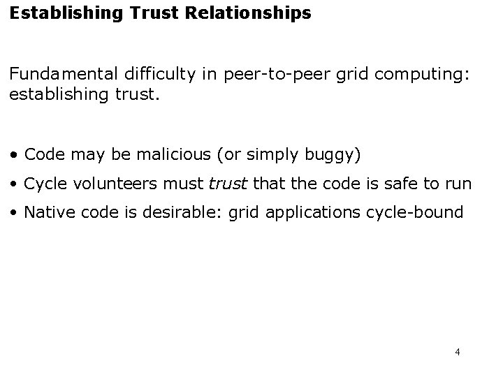 Establishing Trust Relationships Fundamental difficulty in peer-to-peer grid computing: establishing trust. • Code may