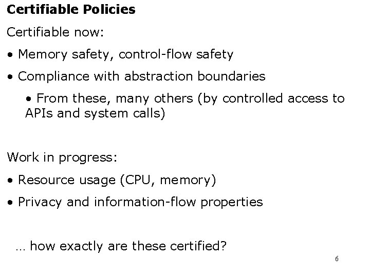 Certifiable Policies Certifiable now: • Memory safety, control-flow safety • Compliance with abstraction boundaries Certifiable Policies Certifiable now: • Memory safety, control-flow safety • Compliance with abstraction boundaries