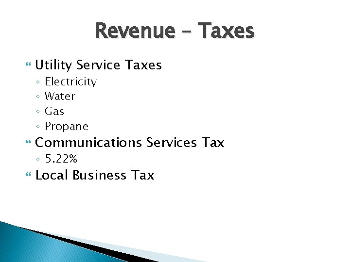 Revenue – Taxes Utility Service Taxes ◦ ◦ Electricity Water Gas Propane Communications Services