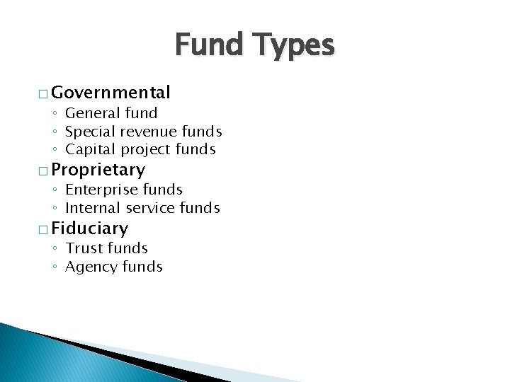Fund Types � Governmental ◦ General fund ◦ Special revenue funds ◦ Capital project