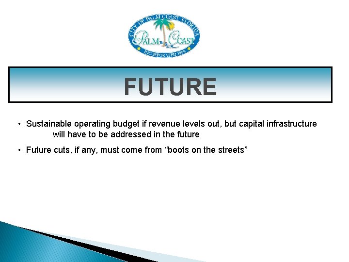 FUTURE • Sustainable operating budget if revenue levels out, but capital infrastructure will have