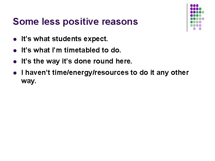 Some less positive reasons l It’s what students expect. l It’s what I’m timetabled