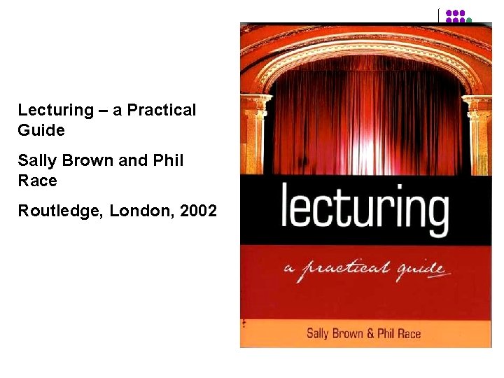 Lecturing – a Practical Guide Sally Brown and Phil Race Routledge, London, 2002 