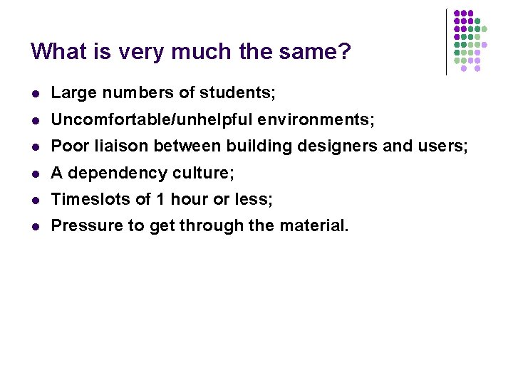 What is very much the same? l Large numbers of students; l Uncomfortable/unhelpful environments;