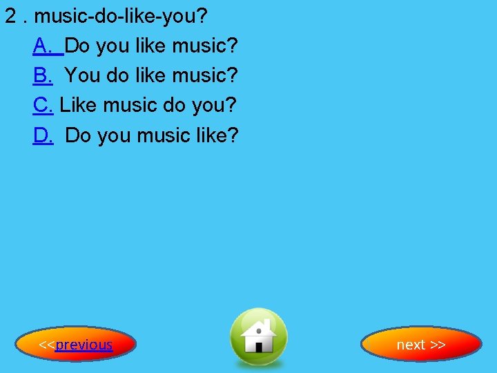 2. music-do-like-you? A. Do you like music? B. You do like music? C. Like