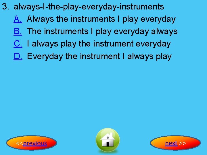 3. always-I-the-play-everyday-instruments A. Always the instruments I play everyday B. The instruments I play