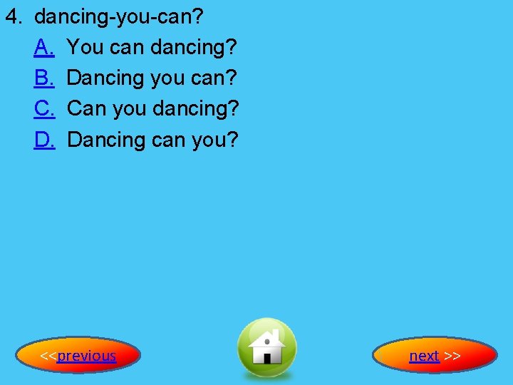 4. dancing-you-can? A. You can dancing? B. Dancing you can? C. Can you dancing?