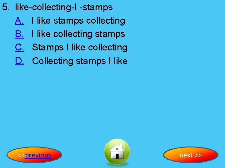 5. like-collecting-I -stamps A. I like stamps collecting B. I like collecting stamps C.