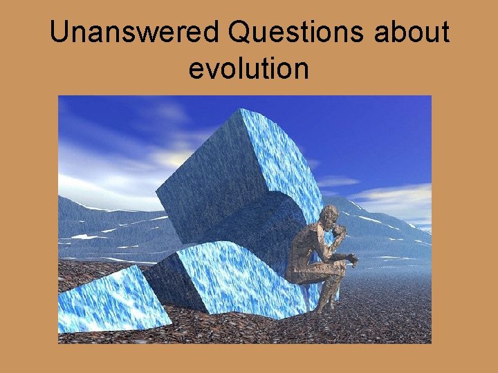 Unanswered Questions about evolution 