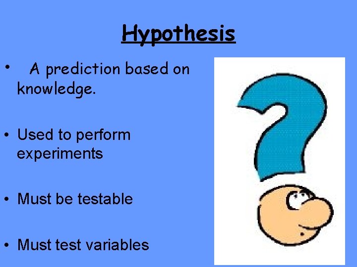 Hypothesis • A prediction based on knowledge. • Used to perform experiments • Must