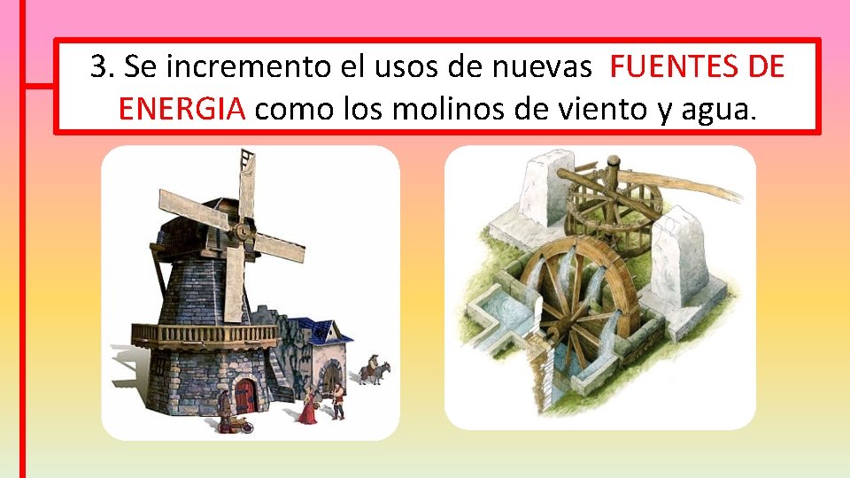 3. Se incremento el usos de nuevas FUENTES DE ENERGIA como los molinos de