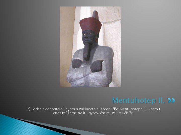 Mentuhotep II. 7) Socha sjednotitele Egypta a zakladatele Střední říše Mentuhotepa II. , kterou